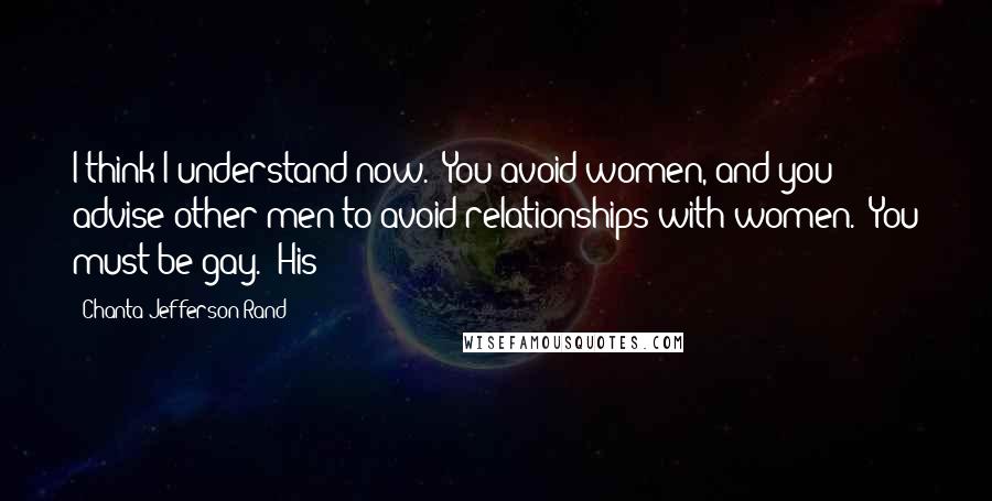 Chanta Jefferson Rand Quotes: I think I understand now.  You avoid women, and you advise other men to avoid relationships with women.  You must be gay." His