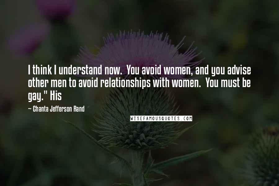 Chanta Jefferson Rand Quotes: I think I understand now.  You avoid women, and you advise other men to avoid relationships with women.  You must be gay." His