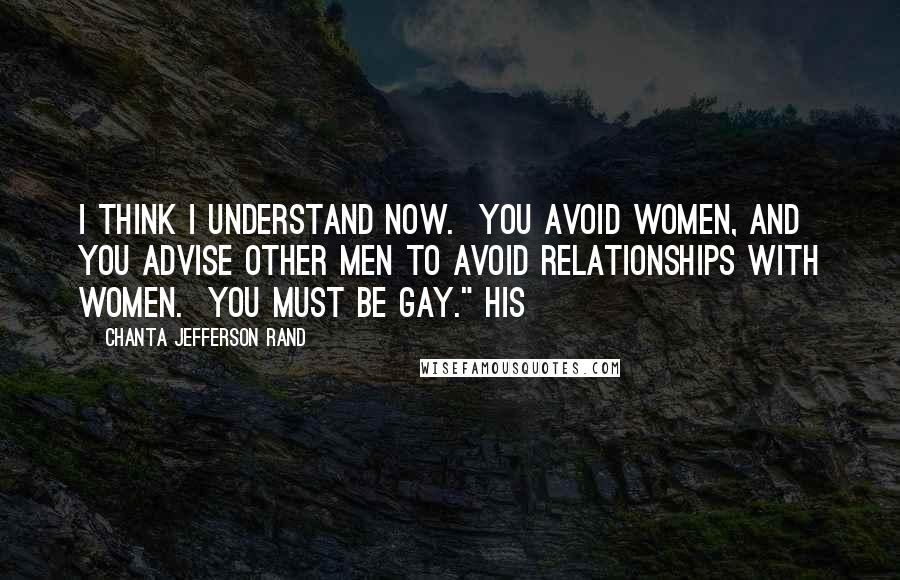 Chanta Jefferson Rand Quotes: I think I understand now.  You avoid women, and you advise other men to avoid relationships with women.  You must be gay." His