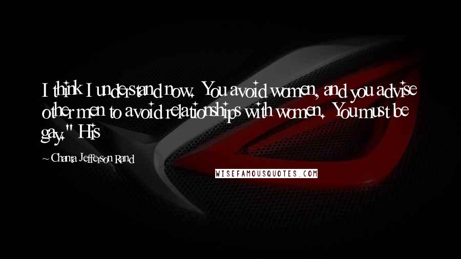 Chanta Jefferson Rand Quotes: I think I understand now.  You avoid women, and you advise other men to avoid relationships with women.  You must be gay." His