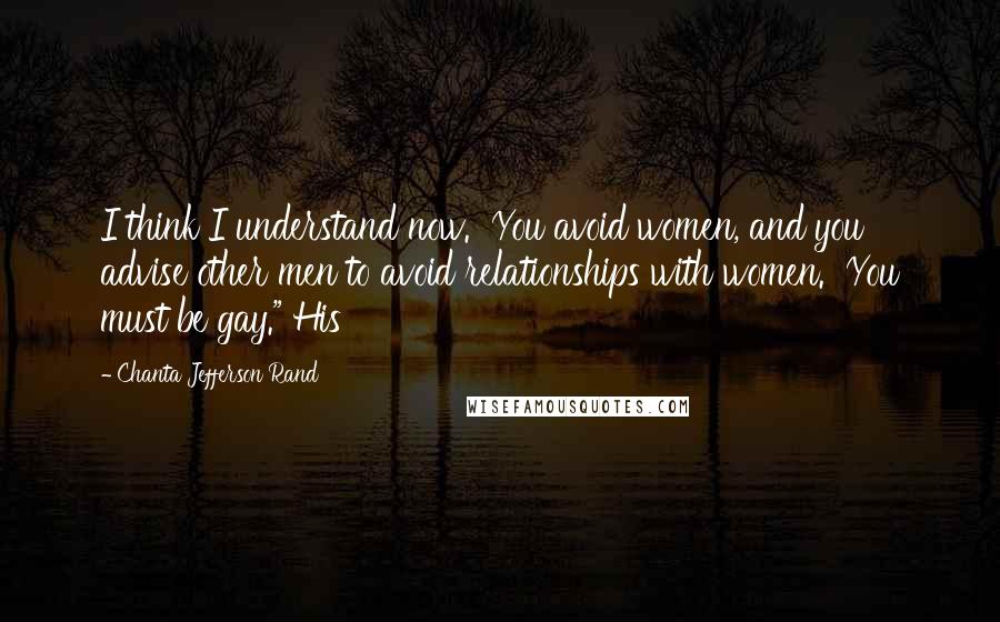 Chanta Jefferson Rand Quotes: I think I understand now. You avoid women, and you advise other men to avoid relationships with women. You must be gay." His
