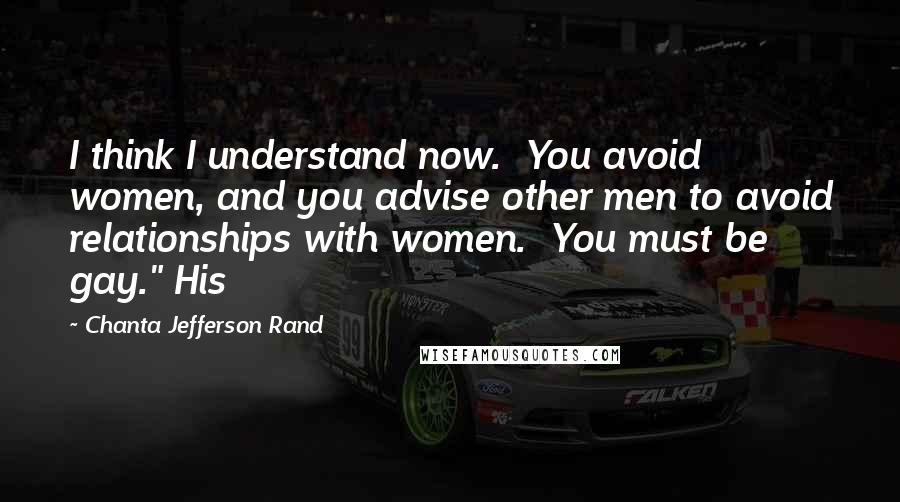 Chanta Jefferson Rand Quotes: I think I understand now. You avoid women, and you advise other men to avoid relationships with women. You must be gay." His