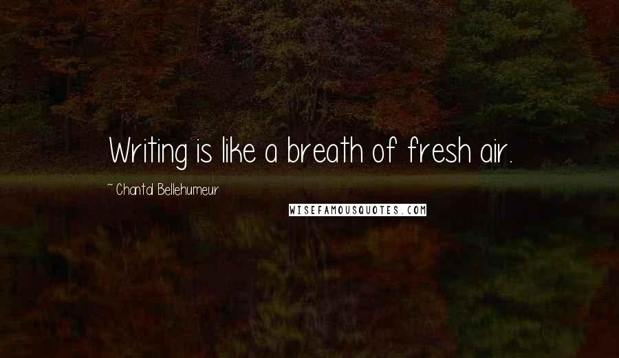 Chantal Bellehumeur Quotes: Writing is like a breath of fresh air.