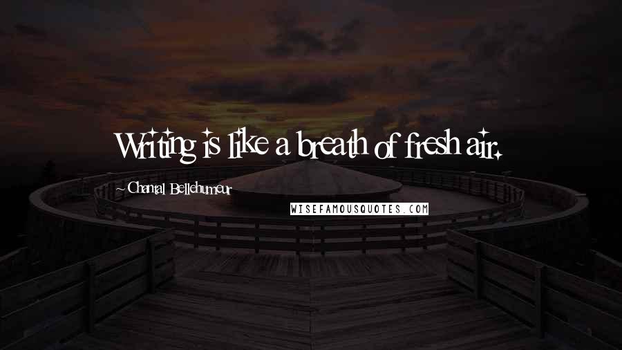 Chantal Bellehumeur Quotes: Writing is like a breath of fresh air.