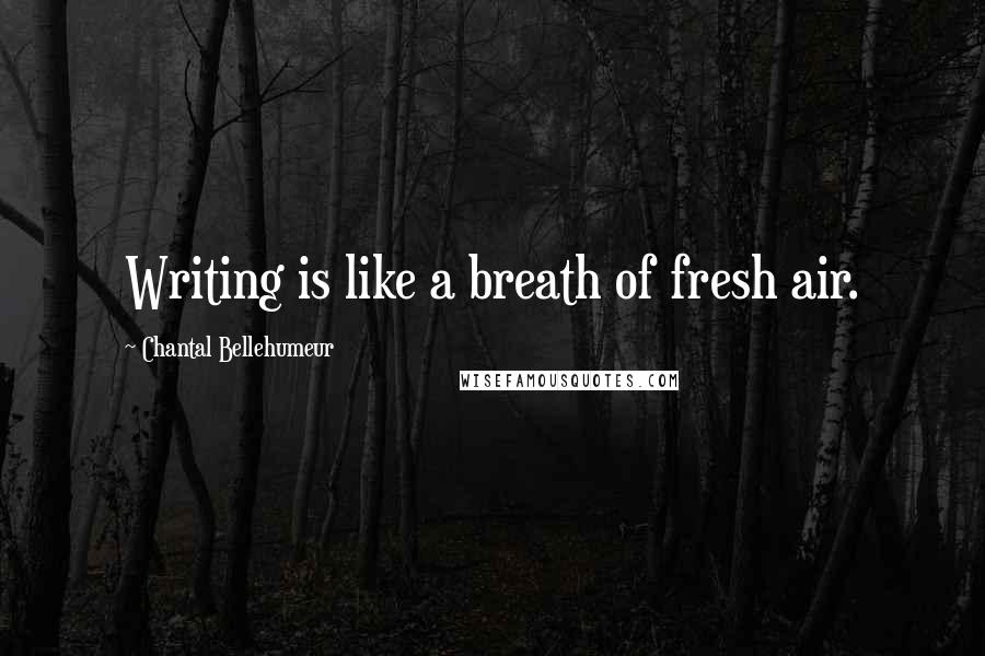 Chantal Bellehumeur Quotes: Writing is like a breath of fresh air.