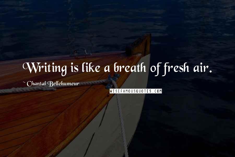 Chantal Bellehumeur Quotes: Writing is like a breath of fresh air.