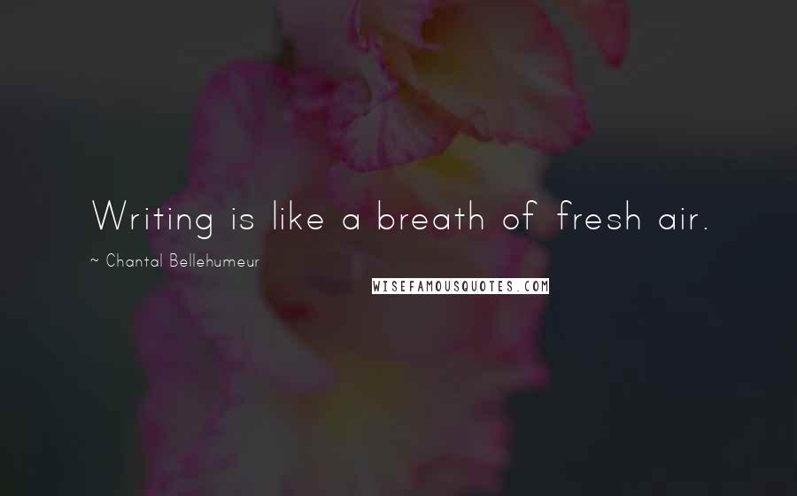 Chantal Bellehumeur Quotes: Writing is like a breath of fresh air.