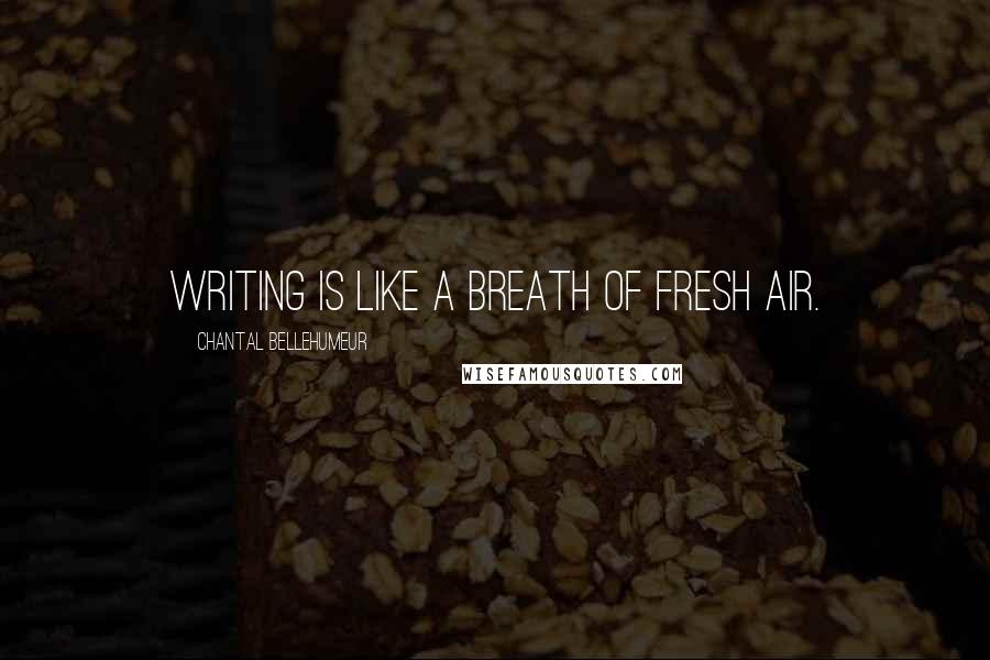 Chantal Bellehumeur Quotes: Writing is like a breath of fresh air.