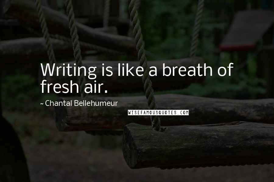 Chantal Bellehumeur Quotes: Writing is like a breath of fresh air.