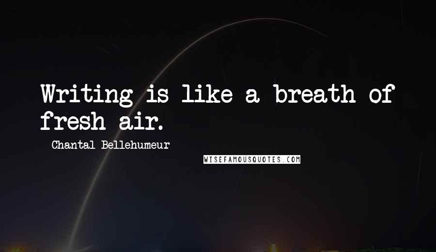 Chantal Bellehumeur Quotes: Writing is like a breath of fresh air.