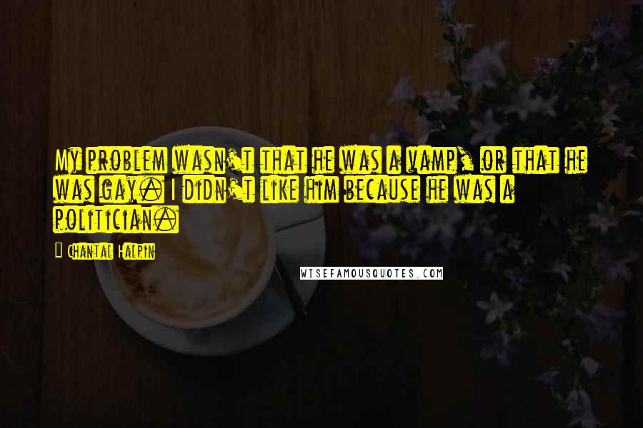 Chantal Halpin Quotes: My problem wasn't that he was a vamp, or that he was gay. I didn't like him because he was a politician.