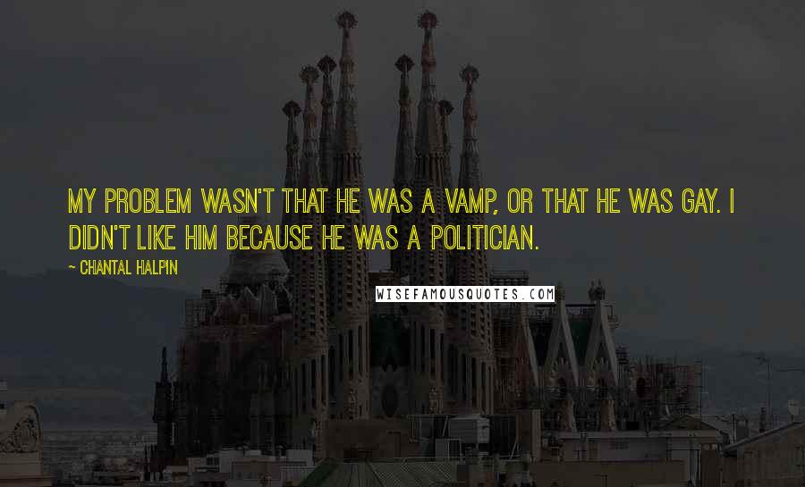 Chantal Halpin Quotes: My problem wasn't that he was a vamp, or that he was gay. I didn't like him because he was a politician.