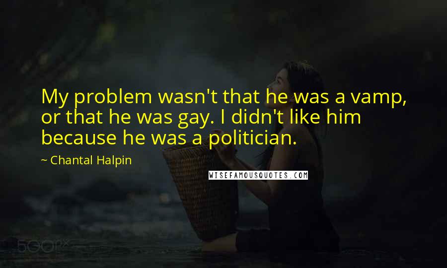 Chantal Halpin Quotes: My problem wasn't that he was a vamp, or that he was gay. I didn't like him because he was a politician.