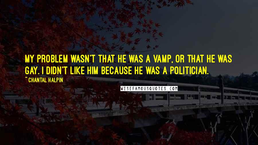 Chantal Halpin Quotes: My problem wasn't that he was a vamp, or that he was gay. I didn't like him because he was a politician.