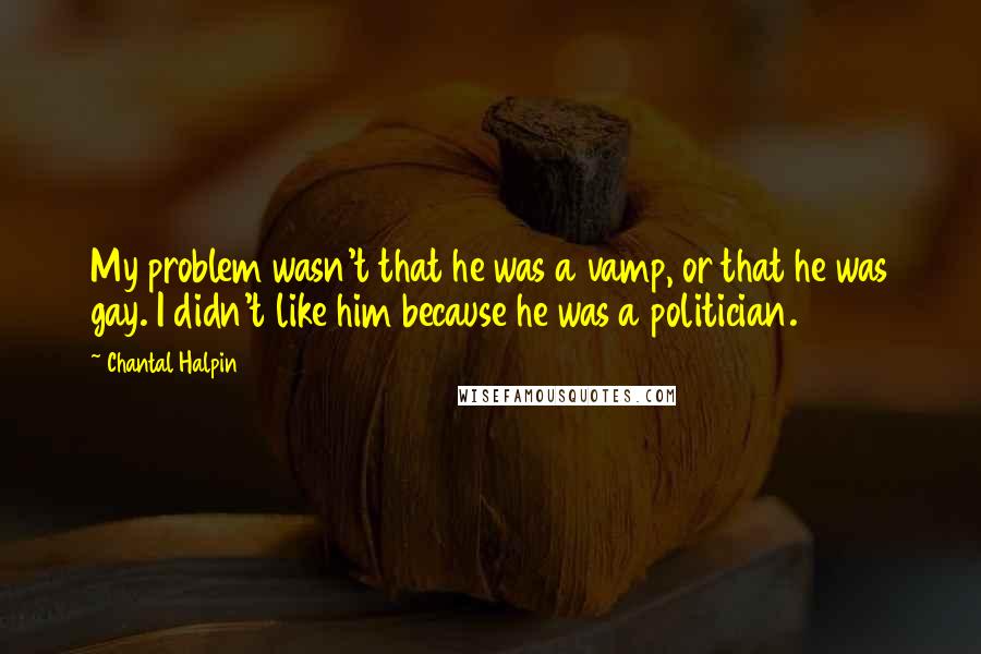 Chantal Halpin Quotes: My problem wasn't that he was a vamp, or that he was gay. I didn't like him because he was a politician.