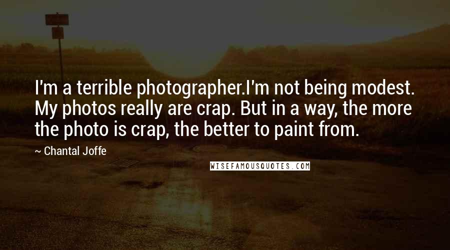 Chantal Joffe Quotes: I'm a terrible photographer.I'm not being modest. My photos really are crap. But in a way, the more the photo is crap, the better to paint from.