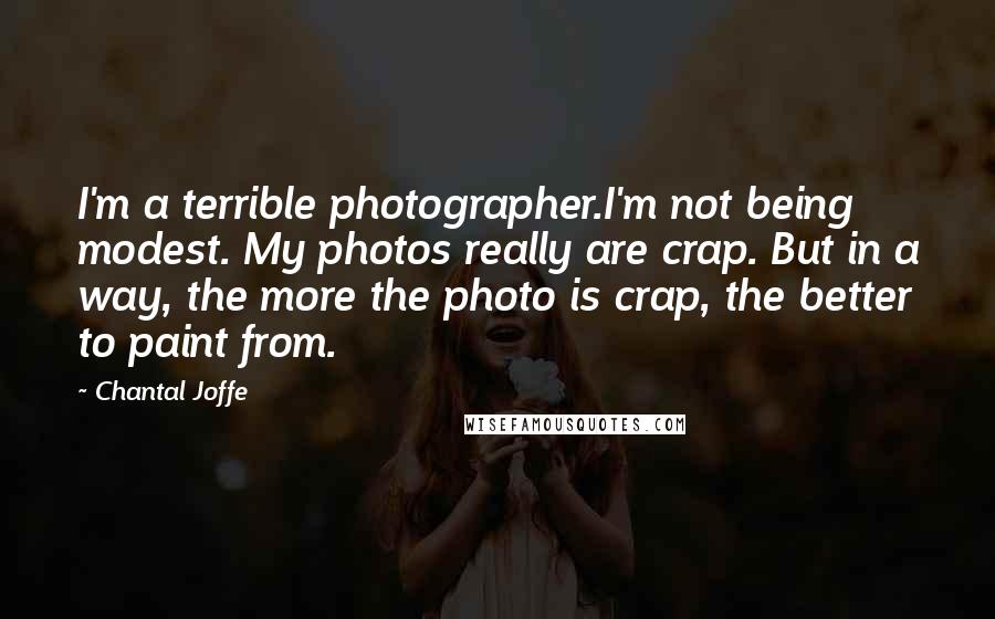 Chantal Joffe Quotes: I'm a terrible photographer.I'm not being modest. My photos really are crap. But in a way, the more the photo is crap, the better to paint from.