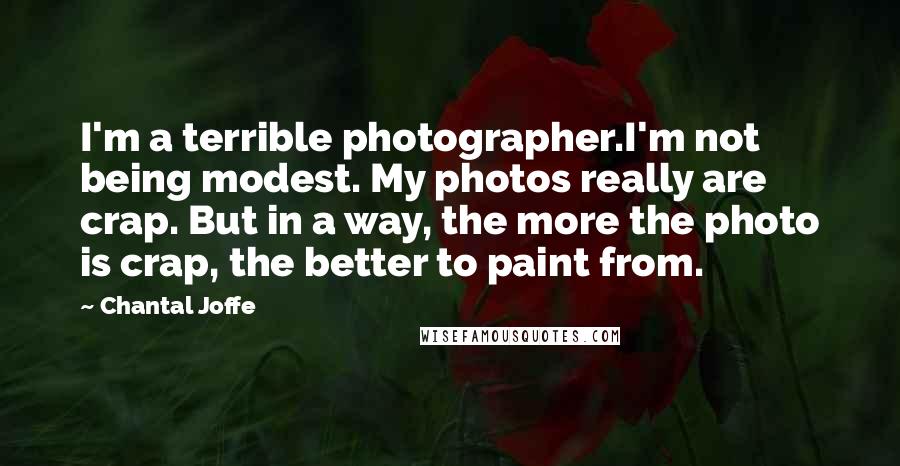 Chantal Joffe Quotes: I'm a terrible photographer.I'm not being modest. My photos really are crap. But in a way, the more the photo is crap, the better to paint from.