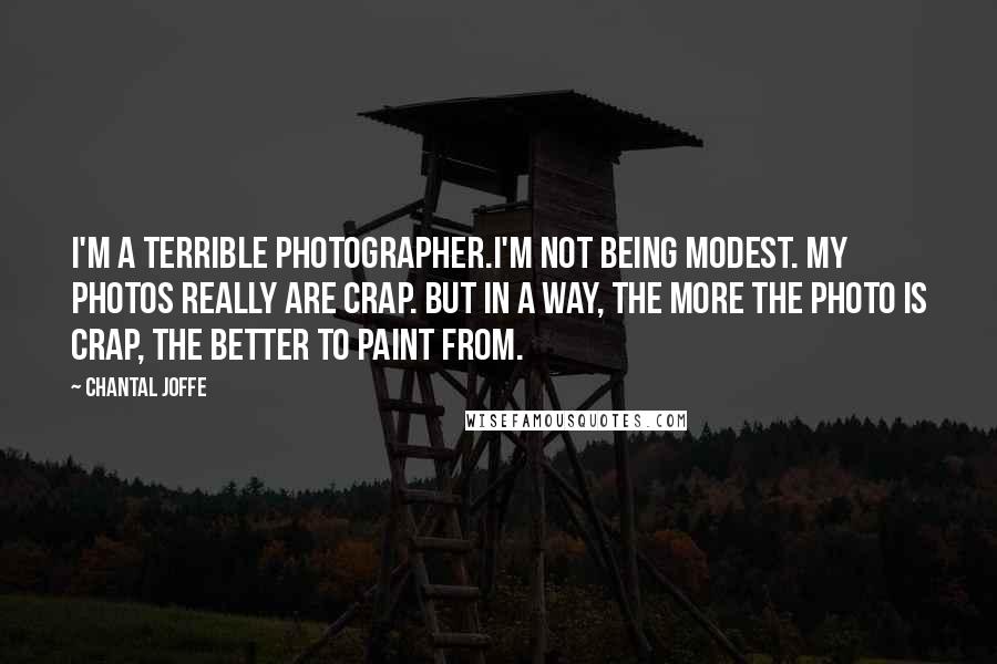 Chantal Joffe Quotes: I'm a terrible photographer.I'm not being modest. My photos really are crap. But in a way, the more the photo is crap, the better to paint from.