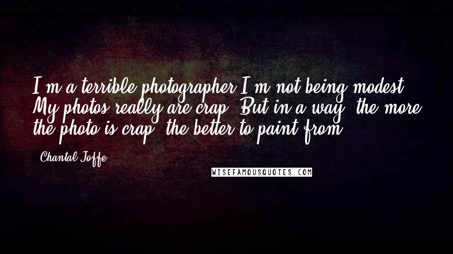 Chantal Joffe Quotes: I'm a terrible photographer.I'm not being modest. My photos really are crap. But in a way, the more the photo is crap, the better to paint from.