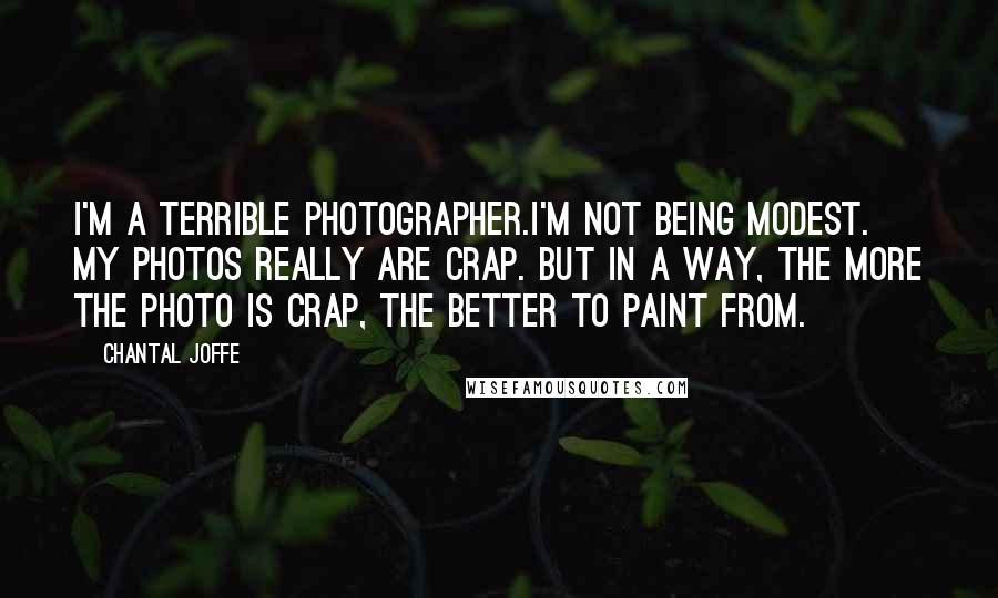Chantal Joffe Quotes: I'm a terrible photographer.I'm not being modest. My photos really are crap. But in a way, the more the photo is crap, the better to paint from.