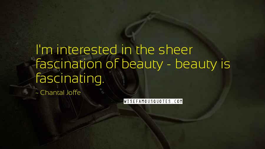 Chantal Joffe Quotes: I'm interested in the sheer fascination of beauty - beauty is fascinating.