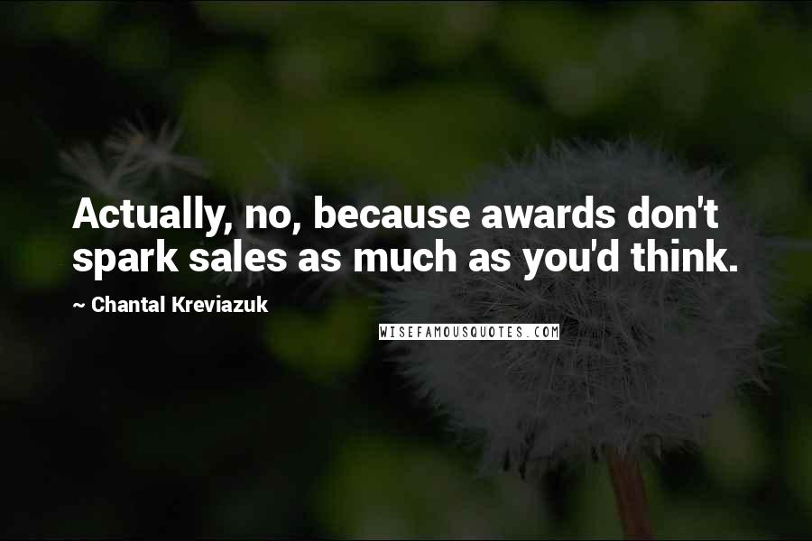 Chantal Kreviazuk Quotes: Actually, no, because awards don't spark sales as much as you'd think.