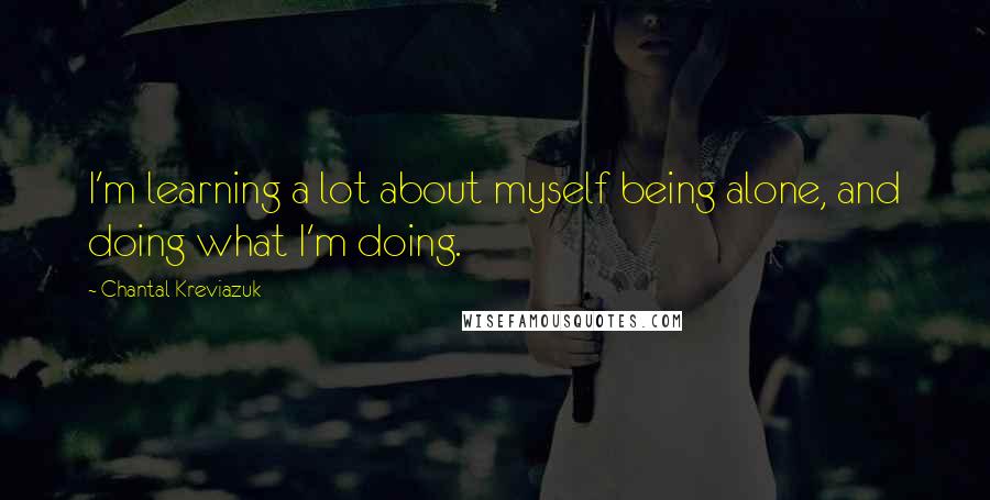 Chantal Kreviazuk Quotes: I'm learning a lot about myself being alone, and doing what I'm doing.