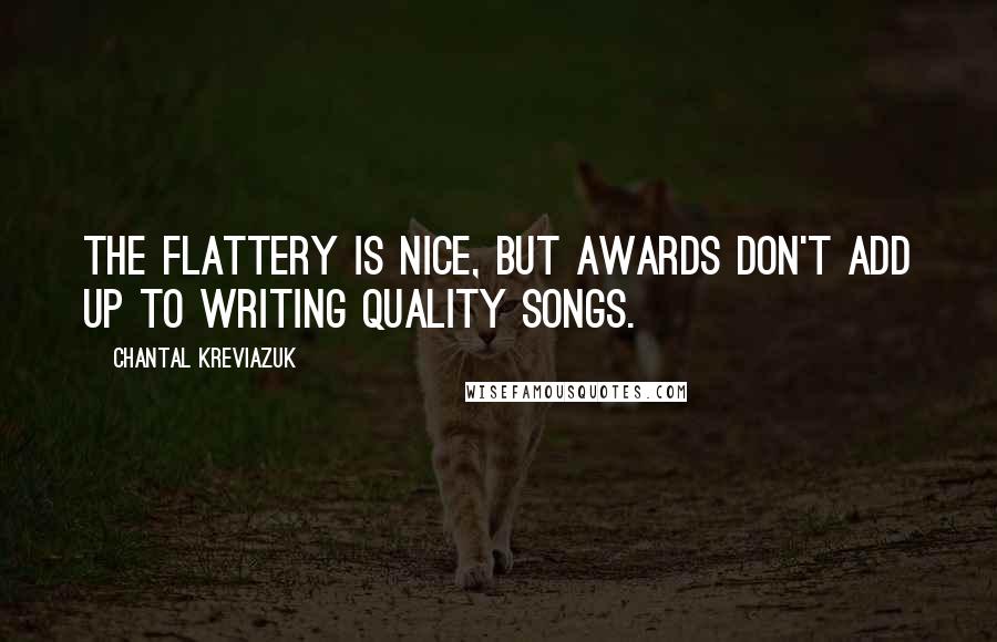 Chantal Kreviazuk Quotes: The flattery is nice, but awards don't add up to writing quality songs.