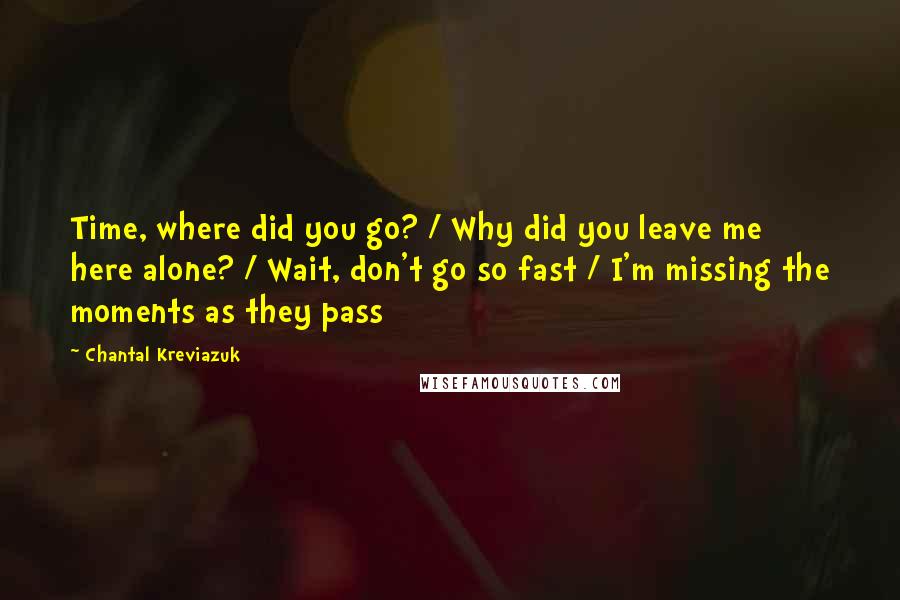 Chantal Kreviazuk Quotes: Time, where did you go? / Why did you leave me here alone? / Wait, don't go so fast / I'm missing the moments as they pass