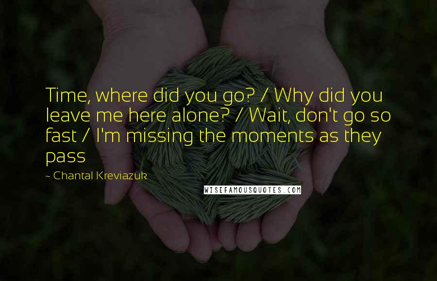 Chantal Kreviazuk Quotes: Time, where did you go? / Why did you leave me here alone? / Wait, don't go so fast / I'm missing the moments as they pass