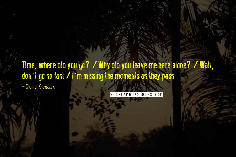 Chantal Kreviazuk Quotes: Time, where did you go? / Why did you leave me here alone? / Wait, don't go so fast / I'm missing the moments as they pass