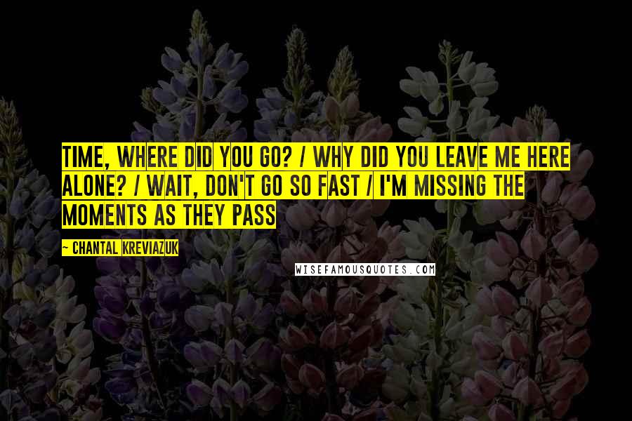 Chantal Kreviazuk Quotes: Time, where did you go? / Why did you leave me here alone? / Wait, don't go so fast / I'm missing the moments as they pass