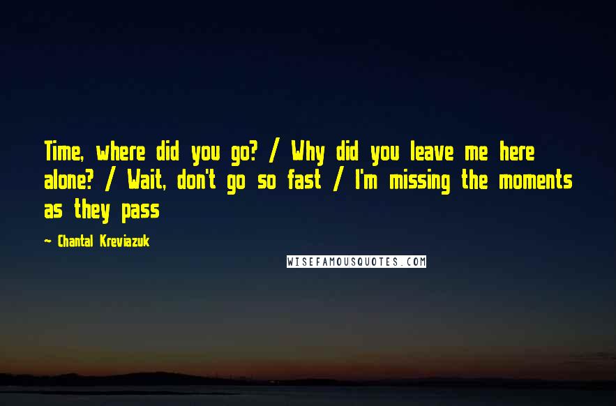 Chantal Kreviazuk Quotes: Time, where did you go? / Why did you leave me here alone? / Wait, don't go so fast / I'm missing the moments as they pass