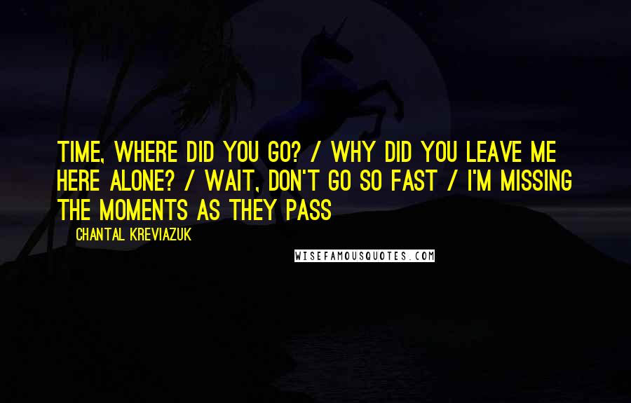 Chantal Kreviazuk Quotes: Time, where did you go? / Why did you leave me here alone? / Wait, don't go so fast / I'm missing the moments as they pass