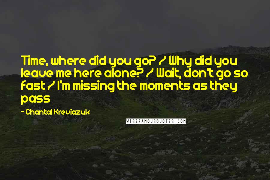 Chantal Kreviazuk Quotes: Time, where did you go? / Why did you leave me here alone? / Wait, don't go so fast / I'm missing the moments as they pass