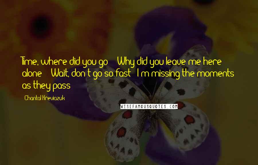 Chantal Kreviazuk Quotes: Time, where did you go? / Why did you leave me here alone? / Wait, don't go so fast / I'm missing the moments as they pass