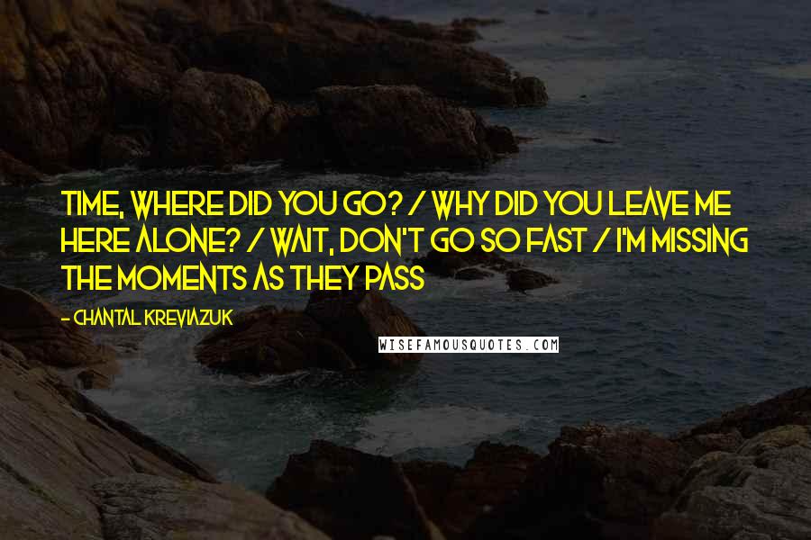 Chantal Kreviazuk Quotes: Time, where did you go? / Why did you leave me here alone? / Wait, don't go so fast / I'm missing the moments as they pass