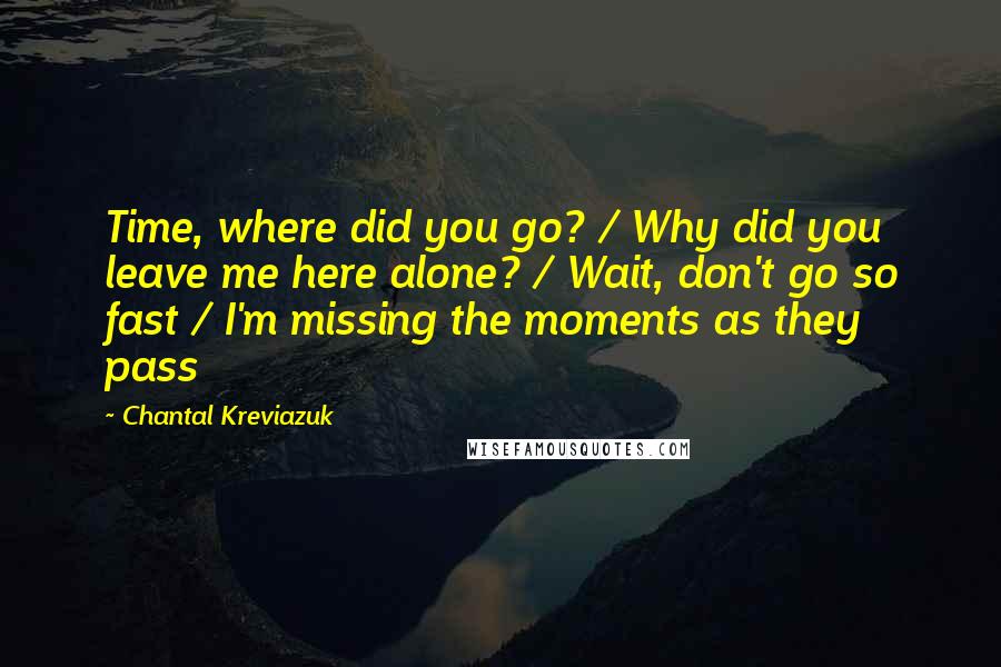 Chantal Kreviazuk Quotes: Time, where did you go? / Why did you leave me here alone? / Wait, don't go so fast / I'm missing the moments as they pass