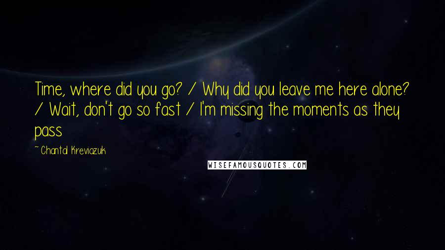 Chantal Kreviazuk Quotes: Time, where did you go? / Why did you leave me here alone? / Wait, don't go so fast / I'm missing the moments as they pass