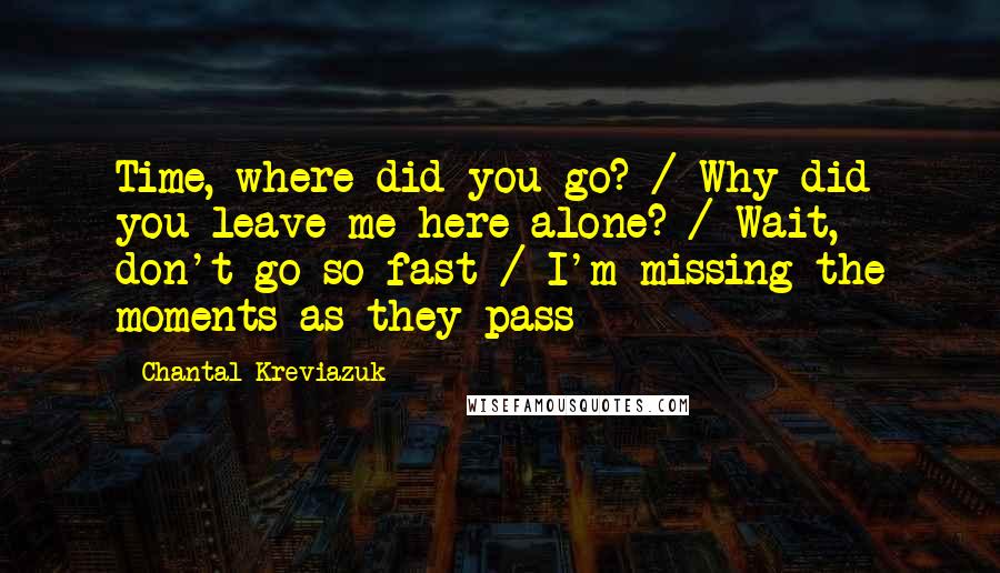 Chantal Kreviazuk Quotes: Time, where did you go? / Why did you leave me here alone? / Wait, don't go so fast / I'm missing the moments as they pass