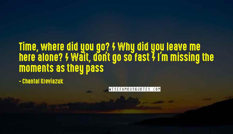 Chantal Kreviazuk Quotes: Time, where did you go? / Why did you leave me here alone? / Wait, don't go so fast / I'm missing the moments as they pass