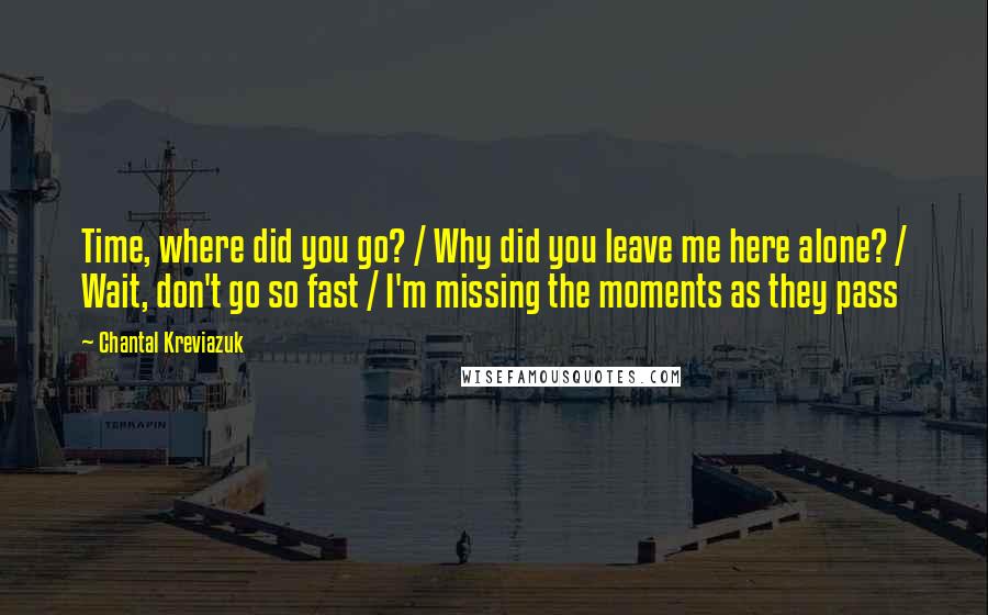 Chantal Kreviazuk Quotes: Time, where did you go? / Why did you leave me here alone? / Wait, don't go so fast / I'm missing the moments as they pass