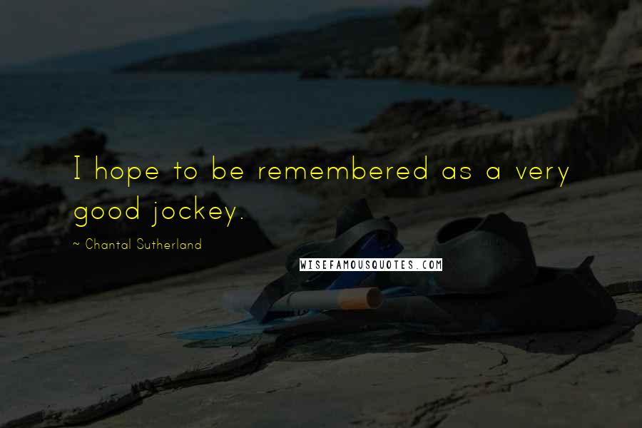 Chantal Sutherland Quotes: I hope to be remembered as a very good jockey.