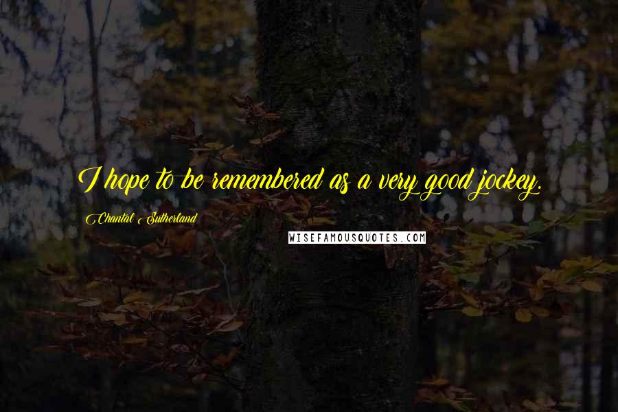 Chantal Sutherland Quotes: I hope to be remembered as a very good jockey.