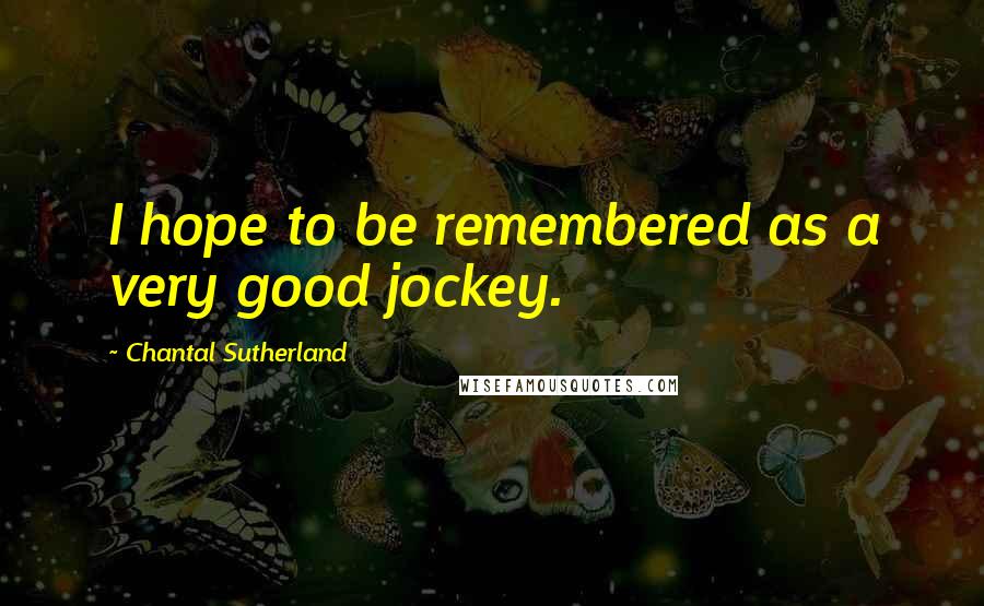 Chantal Sutherland Quotes: I hope to be remembered as a very good jockey.