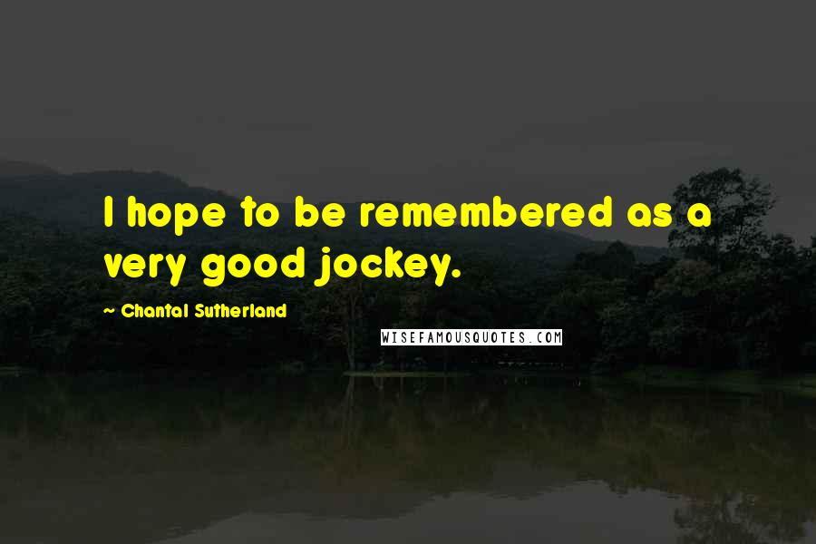 Chantal Sutherland Quotes: I hope to be remembered as a very good jockey.