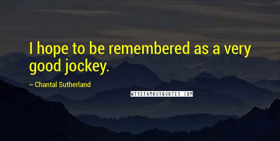 Chantal Sutherland Quotes: I hope to be remembered as a very good jockey.