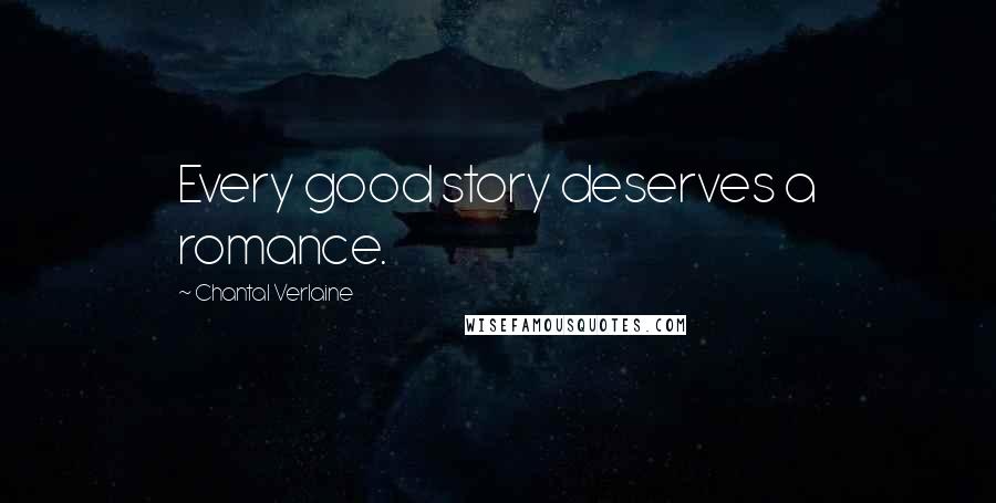 Chantal Verlaine Quotes: Every good story deserves a romance.