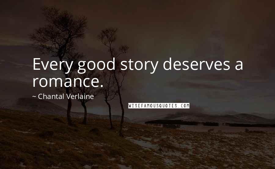 Chantal Verlaine Quotes: Every good story deserves a romance.